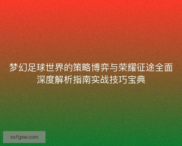 梦幻足球世界的策略博弈与荣耀征途全面深度解析指南实战技巧宝典