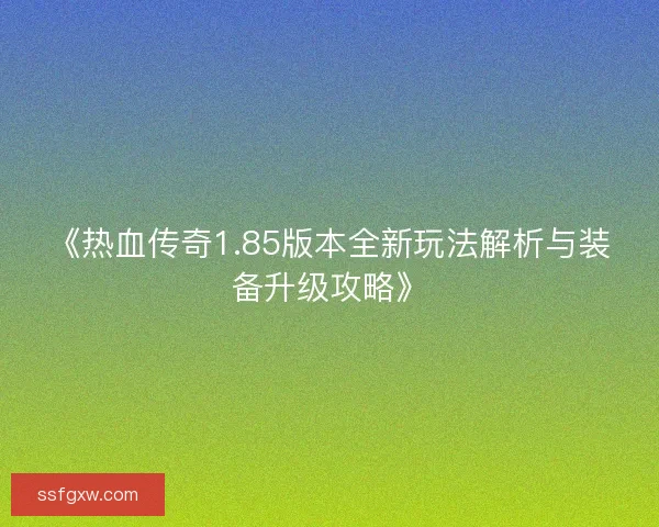 《热血传奇1.85版本全新玩法解析与装备升级攻略》