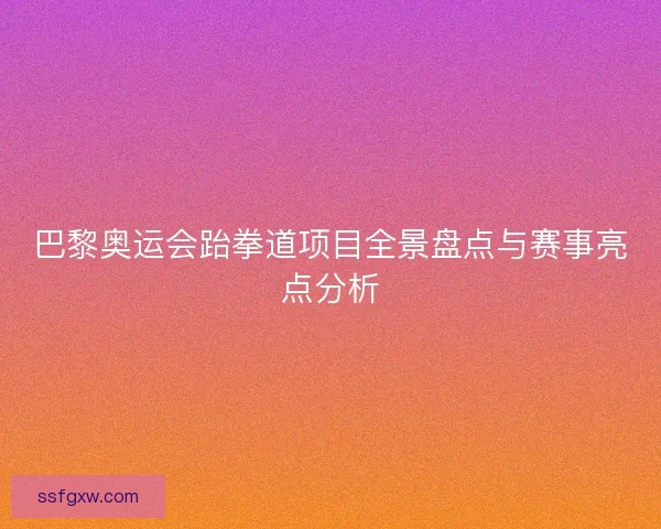 巴黎奥运会跆拳道项目全景盘点与赛事亮点分析
