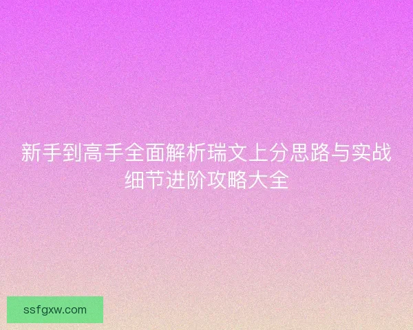 新手到高手全面解析瑞文上分思路与实战细节进阶攻略大全