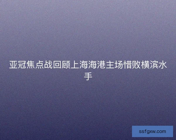 亚冠焦点战回顾上海海港主场惜败横滨水手