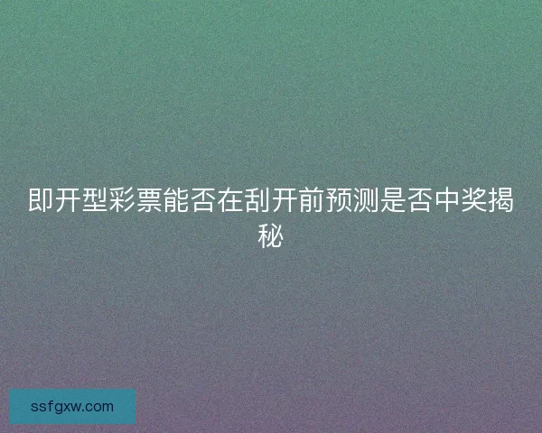 即开型彩票能否在刮开前预测是否中奖揭秘
