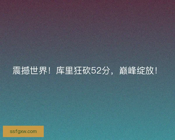 震撼世界！库里狂砍52分，巅峰绽放！